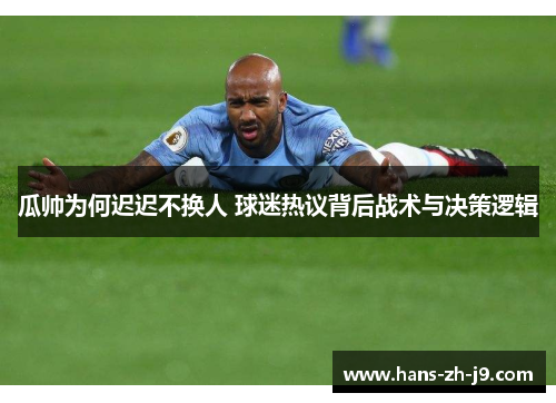 瓜帅为何迟迟不换人 球迷热议背后战术与决策逻辑 瓜帅为何迟迟不换人 球迷热议背后战术与决策逻辑