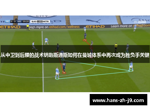 从中卫到后腰的战术钥匙斯通斯如何在曼城体系中再次成为胜负手关键