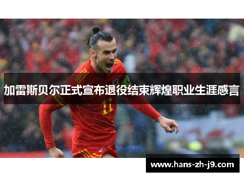 加雷斯贝尔正式宣布退役结束辉煌职业生涯感言 加雷斯贝尔正式宣布退役结束辉煌职业生涯感言