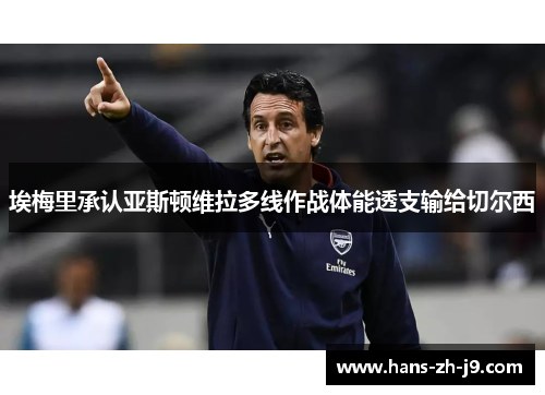 埃梅里承认亚斯顿维拉多线作战体能透支输给切尔西 埃梅里承认亚斯顿维拉多线作战体能透支输给切尔西