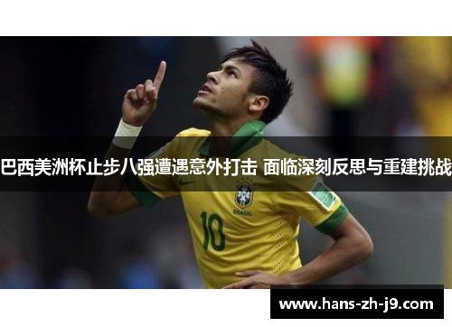 巴西美洲杯止步八强遭遇意外打击 面临深刻反思与重建挑战 巴西美洲杯止步八强遭遇意外打击 面临深刻反思与重建挑战
