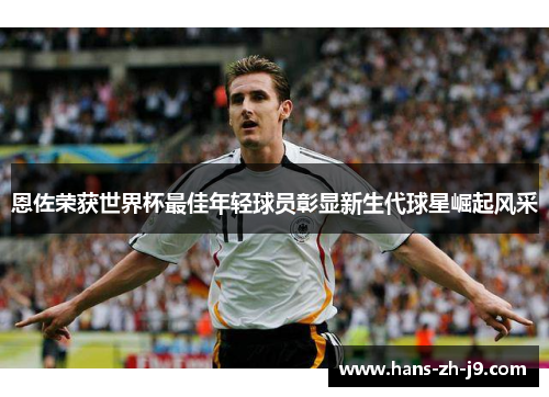 恩佐荣获世界杯最佳年轻球员彰显新生代球星崛起风采 恩佐荣获世界杯最佳年轻球员彰显新生代球星崛起风采