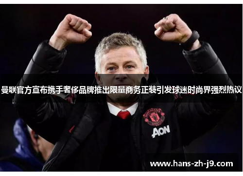 曼联官方宣布携手奢侈品牌推出限量商务正装引发球迷时尚界强烈热议