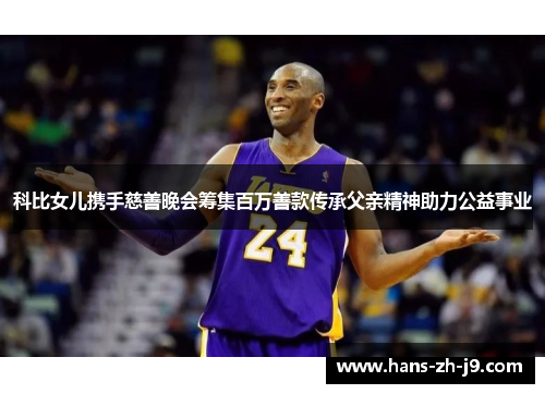 科比女儿携手慈善晚会筹集百万善款传承父亲精神助力公益事业
