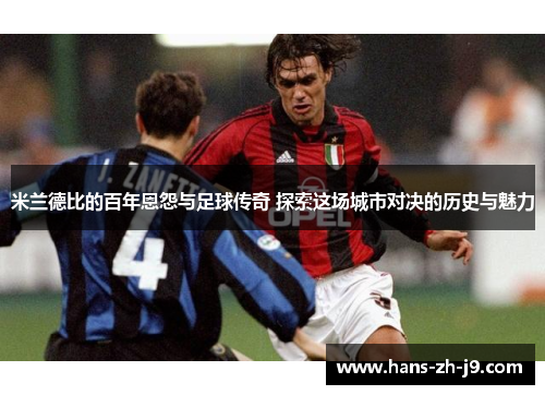 米兰德比的百年恩怨与足球传奇 探索这场城市对决的历史与魅力 米兰德比的百年恩怨与足球传奇 探索这场城市对决的历史与魅力