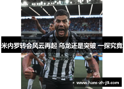 米内罗转会风云再起 乌龙还是突破 一探究竟 米内罗转会风云再起 乌龙还是突破 一探究竟