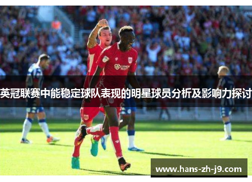 英冠联赛中能稳定球队表现的明星球员分析及影响力探讨