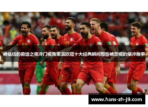 被低估的奇迹之夜冷门视角重温欧冠十大经典瞬间那些被忽视的爆冷故事