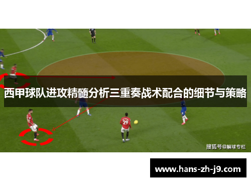 西甲球队进攻精髓分析三重奏战术配合的细节与策略