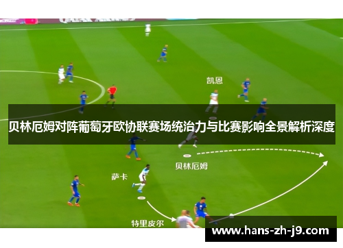 贝林厄姆对阵葡萄牙欧协联赛场统治力与比赛影响全景解析深度