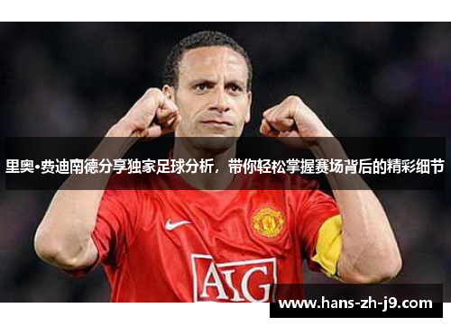 里奥·费迪南德分享独家足球分析，带你轻松掌握赛场背后的精彩细节