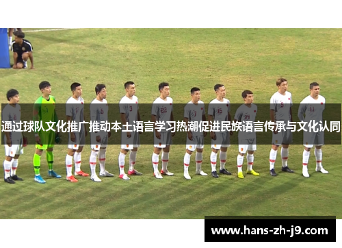 通过球队文化推广推动本土语言学习热潮促进民族语言传承与文化认同