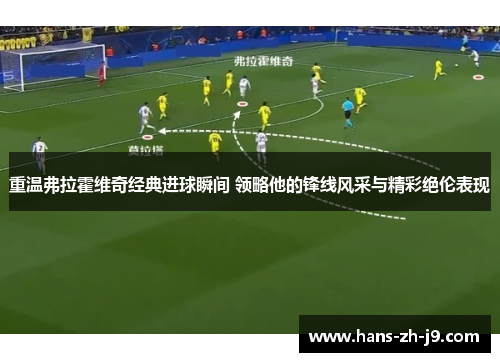 重温弗拉霍维奇经典进球瞬间 领略他的锋线风采与精彩绝伦表现
