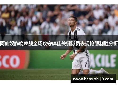 阿仙奴昨晚鏖战全场攻守俱佳关键球员表现抢眼制胜分析