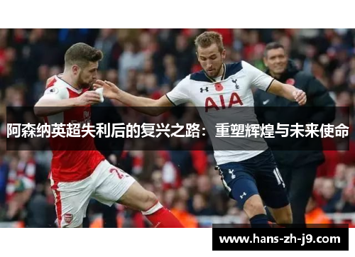 阿森纳英超失利后的复兴之路：重塑辉煌与未来使命