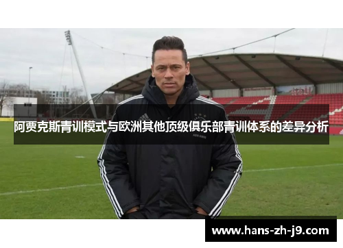 阿贾克斯青训模式与欧洲其他顶级俱乐部青训体系的差异分析
