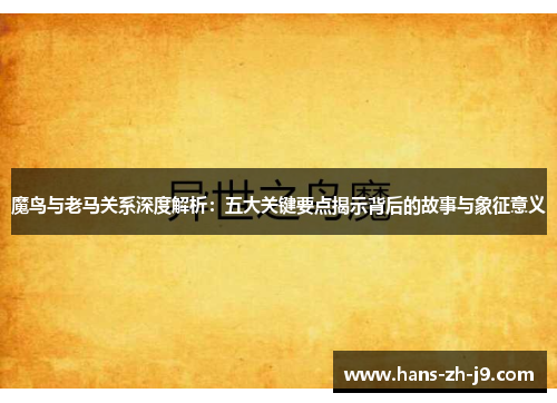 魔鸟与老马关系深度解析：五大关键要点揭示背后的故事与象征意义