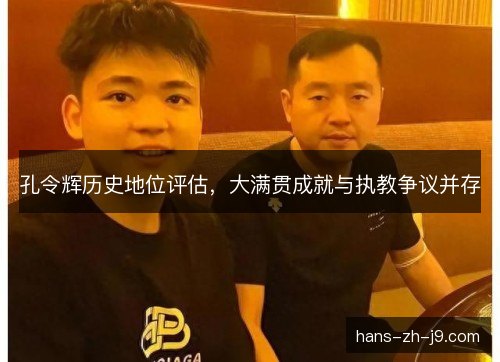 孔令辉历史地位评估，大满贯成就与执教争议并存